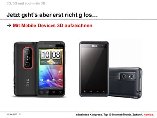 Jetzt geht’s aber erst richtig los…Mit Mobile Devices 3D aufzeichnen3D, 3D und nochmals 3D.10. Mai 2011eBusiness Kongress. Top 10 Internet-Trends. Zukunft.71
