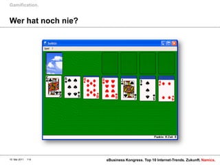 Gamification.


Wer hat noch nie?




10. Mai 2011   114   eBusiness Kongress. Top 10 Internet-Trends. Zukunft. Namics.
 