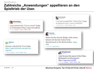 Gamification.
Zahlreiche „Anwendungen“ appellieren an den
Spieltrieb der User.




10. Mai 2011   118     eBusiness Kongress. Top 10 Internet-Trends. Zukunft. Namics.
 
