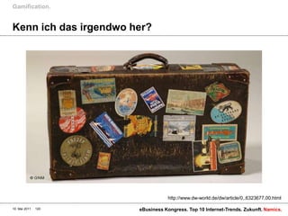 Gamification.


Kenn ich das irgendwo her?




                                   http://www.dw-world.de/dw/article/0,,6323677,00.html

10. Mai 2011   120     eBusiness Kongress. Top 10 Internet-Trends. Zukunft. Namics.
 