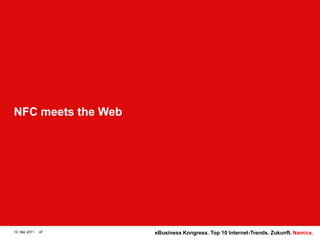 NFC meets the Web




10. Mai 2011   47   eBusiness Kongress. Top 10 Internet-Trends. Zukunft. Namics.
 