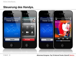 Voice Interfaces.


Steuerung des Handys.




10. Mai 2011   60       eBusiness Kongress. Top 10 Internet-Trends. Zukunft. Namics.
 