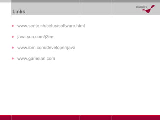 Links www.sente.ch/cetus/software.html java.sun.com/j2ee www.ibm.com/developer/java www.gamelan.com 