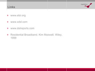 Links www.etsi.org www.xdsl.com www.dslreports.com Residential Broadband. Kim Maxwell. Wiley, 1999 