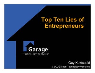 Top Ten Lies of
 Entrepreneurs




                Guy Kawasaki
   CEO, Garage Technology Ventures