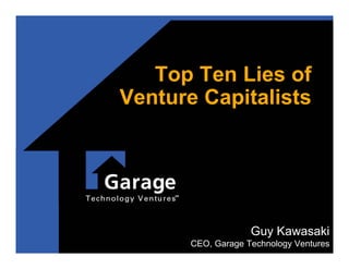 Top Ten Lies of
Venture Capitalists




                    Guy Kawasaki
       CEO, Garage Technology Ventures