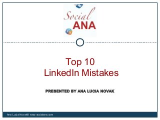 Top 10
LinkedIn Mistakes
Ana Lucia Novak© www.socialana.com
PRESENTED BY ANA LUCIA NOVAK
 
