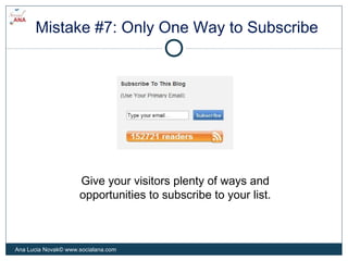 Mistake #7: Only One Way to Subscribe
Give your visitors plenty of ways and
opportunities to subscribe to your list.
Ana L...