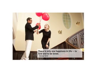 There is only one happiness in life -- to love and to be loved.   - George Sand 