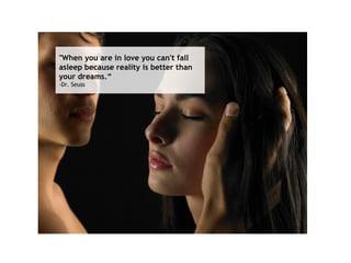 &quot;When you are in love you can't fall asleep because reality is better than your dreams. -Dr. Seuss   