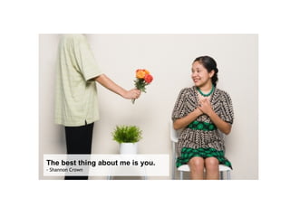 The best thing about me is you.   - Shannon Crown  