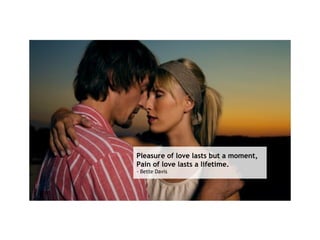Pleasure of love lasts but a moment, Pain of love lasts a lifetime.   - Bette Davis  