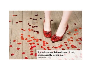 If you love me, let me know. If not, please gently let me go.   - Anonymous  