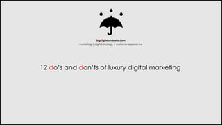 12 do’s and don’ts of luxury digital marketing 
bigdigitalumbrella.com 
marketing | digital strategy | customer experience  