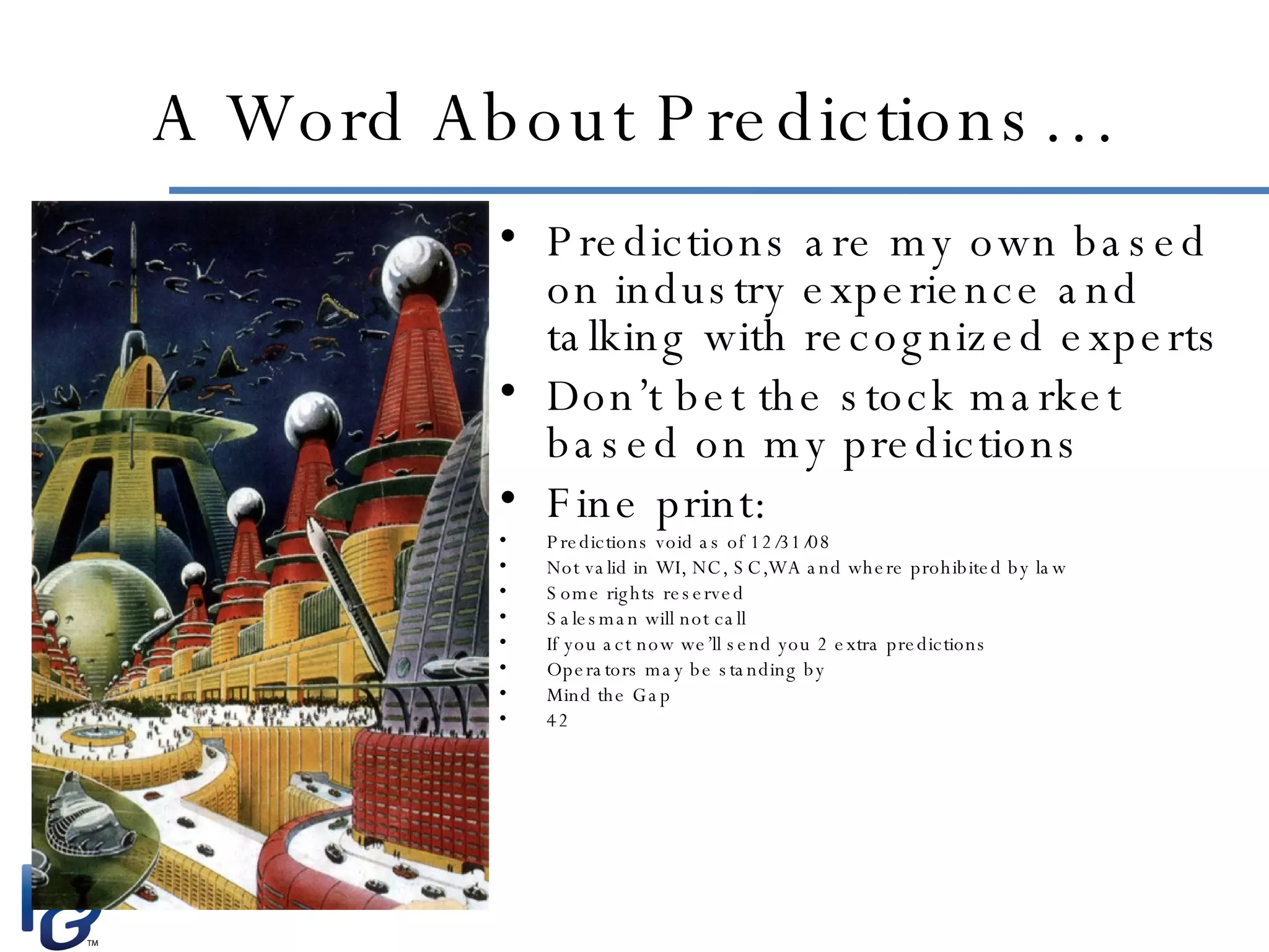 A Word About Predictions… Predictions are my own based on industry experience and talking with recognized experts Don’t bet the stock market based on my predictions Fine print: Predictions void as of 12/31/08 Not valid in WI, NC, SC,WA and where prohibited by law Some rights reserved Salesman will not call If you act now we’ll send you 2 extra predictions Operators may be standing by Mind the Gap 42 