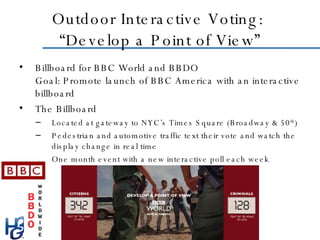 Outdoor Interactive Voting:  “Develop a Point of View” <ul><li>Billboard for BBC World and BBDO Goal: Promote launch of BB...