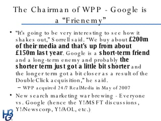 The Chairman of WPP - Google is a “Frienemy” <ul><li>“ It's going to be very interesting to see how it shakes out,” Sorrel...