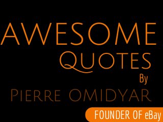 Pierre OMIDYAR
Quotes
AWESOME
By
FOUNDER OF eBay
 