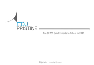 © EduPristine For [Insert Text Here] (Confidential)
© EduPristine – www.edupristine.com
Top 10 MS Excel Experts to follow in 2015
 
