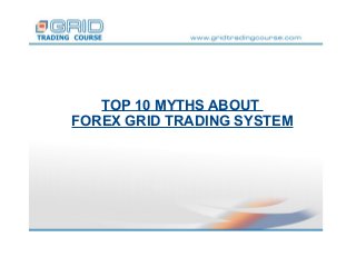 TOP 10 MYTHS ABOUT
FOREX GRID TRADING SYSTEM
 