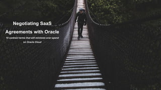 Negotiating SaaS
Agreements with Oracle
10 contract terms that will minimize over-spend
on Oracle Cloud
 