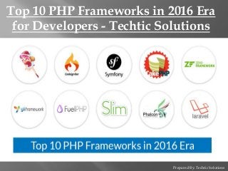 Prepared By: Techtic Solutions
Top 10 PHP Frameworks in 2016 Era
for Developers - Techtic Solutions
 