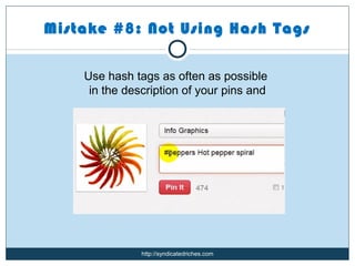 Mistake #8: Not Using Hash Tags

    Use hash tags as often as possible
     in the description of your pins and




               http://syndicatedriches.com
 