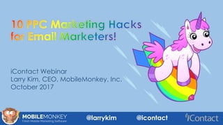 iContact Webinar
Larry Kim, CEO, MobileMonkey, Inc.
October 2017
@larrykim @icontact
 