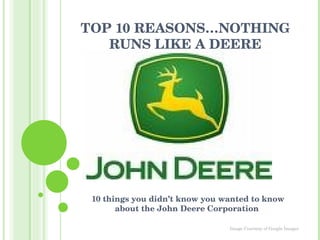 TOP 10 REASONS…NOTHING RUNS LIKE A DEERE 10 things you didn’t know you wanted to know about the John Deere Corporation  Image Courtesy of Google Images  