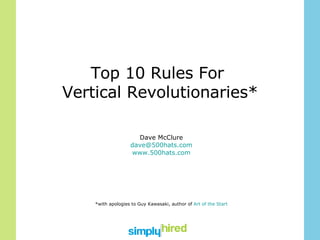 Top 10 Rules For  Vertical Revolutionaries* Dave McClure [email_address] www.500hats.com *with apologies to Guy Kawasaki, author of  Art of the Start 