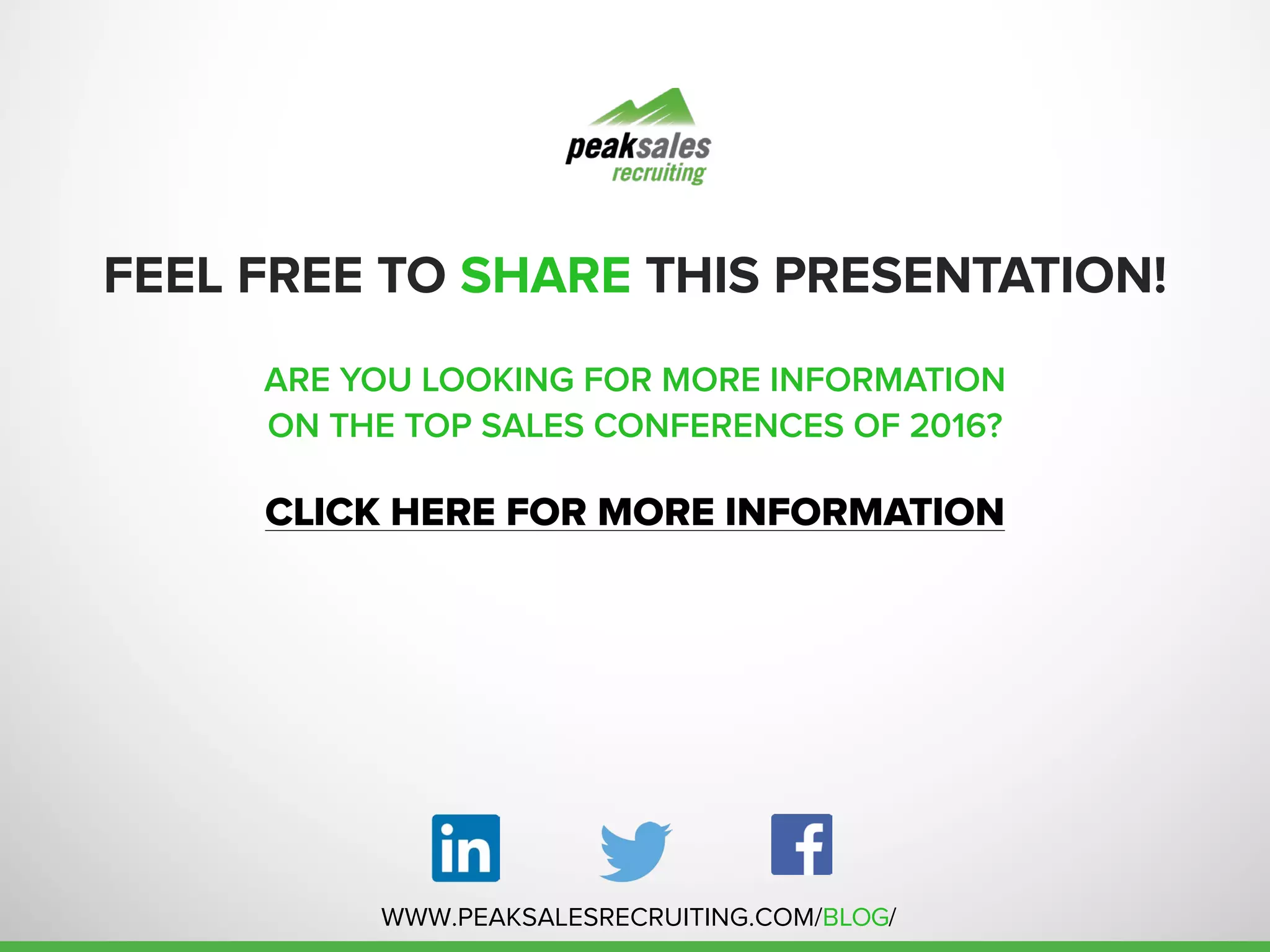 FEEL FREE TO SHARE THIS PRESENTATION!
ARE YOU LOOKING FOR MORE INFORMATION
ON THE TOP SALES CONFERENCES OF 2016?
CLICK HERE FOR MORE INFORMATION
WWW.PEAKSALESRECRUITING.COM/BLOG/
 