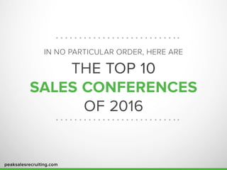 peaksalesrecruiting.com
IN NO PARTICULAR ORDER, HERE ARE
THE TOP 10
SALES CONFERENCES
OF 2016
 