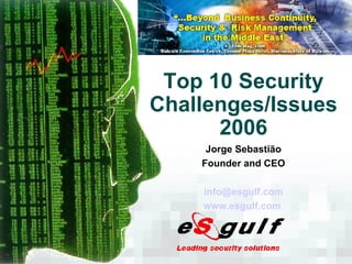 Top 10 Security Challenges/Issues 2006 Jorge Sebastião Founder and CEO [email_address] www.esgulf.com   