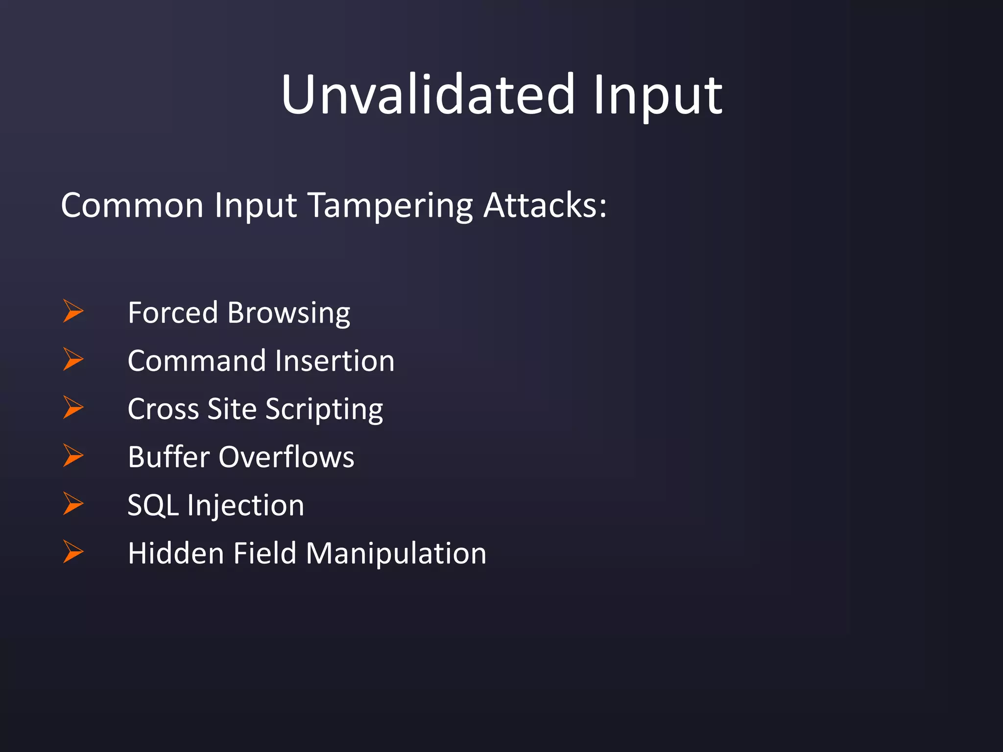 Unvalidated Input
Common Input Tampering Attacks:
 Forced Browsing
 Command Insertion
 Cross Site Scripting
 Buffer Overflows
 SQL Injection
 Hidden Field Manipulation
 
