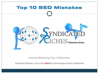 Top 10 SEO Mistakes




                                                       Slideshow Series




              Internet Marketing Top 10 Mistakes

Syndicated Riches is one of the DataPlex Technologies Family of Websites


                         http://syndicatedriches.com
 