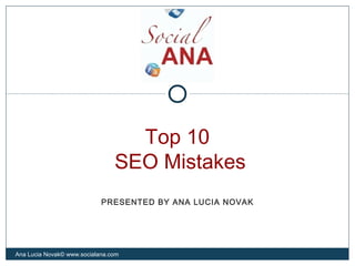 Top 10
SEO Mistakes
Ana Lucia Novak© www.socialana.com
PRESENTED BY ANA LUCIA NOVAK
 