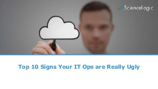 Top 10 Signs Your IT Ops are Really Ugly
 