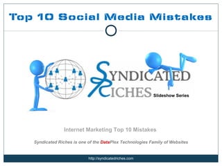 Top 10 Social Media Mistakes




                                                          Slideshow Series




                 Internet Marketing Top 10 Mistakes

   Syndicated Riches is one of the DataPlex Technologies Family of Websites


                            http://syndicatedriches.com
 