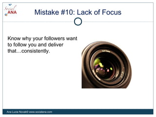 Mistake #10: Lack of Focus
Know why your followers want
to follow you and deliver
that…consistently.
Ana Lucia Novak© www....