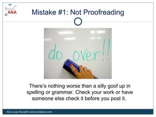 Mistake #1: Not Proofreading
There’s nothing worse than a silly goof up in
spelling or grammar. Check your work or have
so...