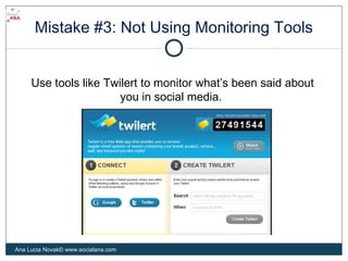 Mistake #3: Not Using Monitoring Tools
Use tools like Twilert to monitor what’s been said about
you in social media.
Ana L...