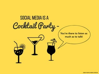 Social Media is a
Cocktail Party -
You’re there to listen as
much as to talk!
Icons by Freepik via www.flaticon.com
 