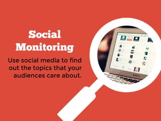 Social
Monitoring
Use social media to find
out the topics that your
audiences care about.
 