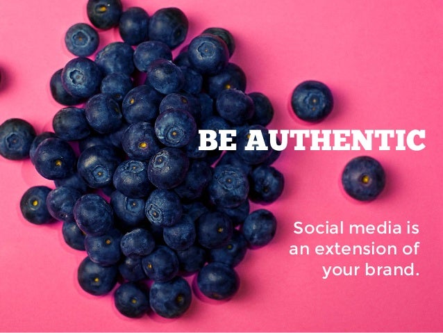 BE AUTHENTIC
Social media is
an extension of
your brand.
 