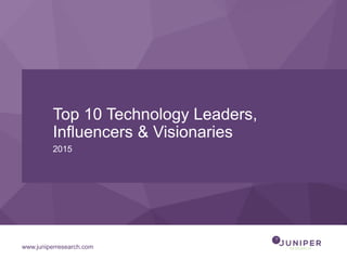 www.juniperresearch.com
Top 10 Technology Leaders,
Influencers & Visionaries
2015
 
