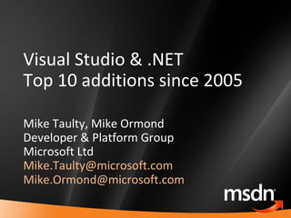 Visual Studio & .NET Top 10 additions since 2005 Mike Taulty, Mike Ormond Developer & Platform Group Microsoft Ltd [email_address]   [email_address]   