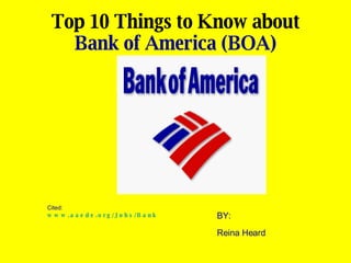 Top 10 Things to Know about   Bank of America (BOA)  Cited:  www.aaede.org/Jobs/BankofAmerica.htm   BY:  Reina Heard 