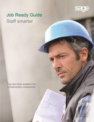 Job Ready Guide
Staff smarter
Top ten time wasters for
construction companies
 
