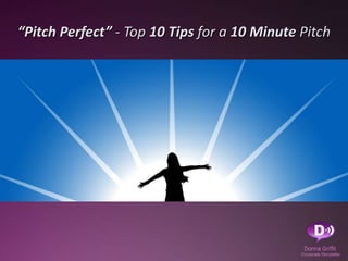 “Pitch Perfect” - Top 10 Tips for a 10 Minute Pitch
 