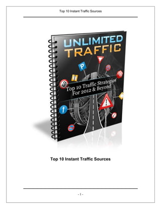 Top 10 Instant Traffic Sources




Top 10 Instant Traffic Sources
   Presented by Nemrod Kedem
   http://www.nemrodkedem.com




                 -1-
 